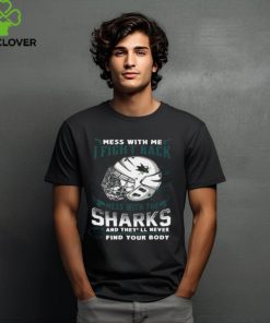 San Jose Sharks NHL Hockey Mess With Me I Fight Back Mess With My Team And They'll Never Find Your Body T Shirt