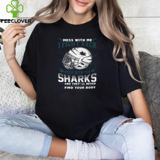 San Jose Sharks NHL Hockey Mess With Me I Fight Back Mess With My Team And They'll Never Find Your Body T Shirt