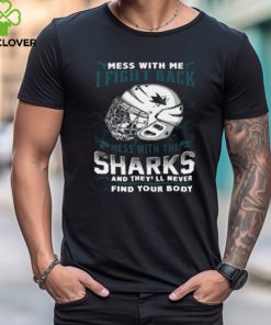 San Jose Sharks NHL Hockey Mess With Me I Fight Back Mess With My Team And They'll Never Find Your Body T Shirt