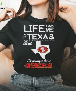 San francisco 49er life took me Texas Football shirt 2 San francisco 49er life took me Texas Football shirt