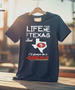 San francisco 49er life took me Texas Football shirt 3 San francisco 49er life took me Texas Football shirt