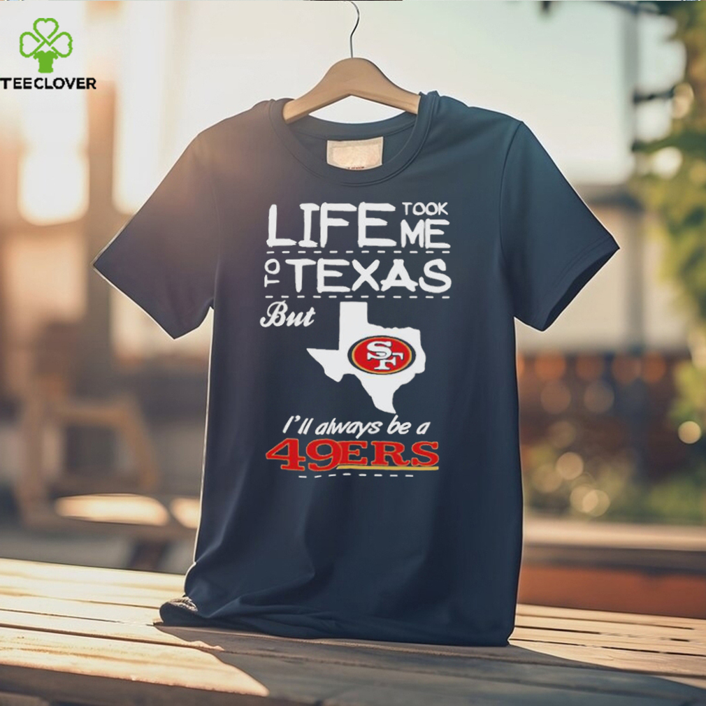 San francisco 49er life took me Texas Football shirt San francisco 49er life took me Texas Football shirt