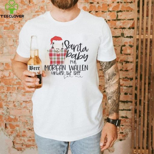 Santa Baby Put Morgan Wallen Under The Tree Christmas Shirt