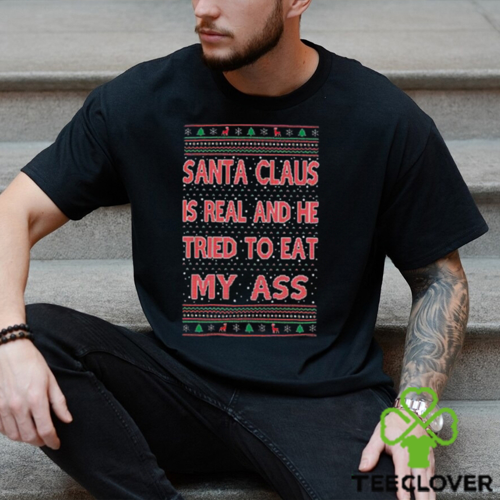 Santa Claus Is Real He Tried To Eat My Ass Ugly Christmas Shirt Santa Claus Is Real He Tried To Eat My Ass Ugly Christmas Shirt