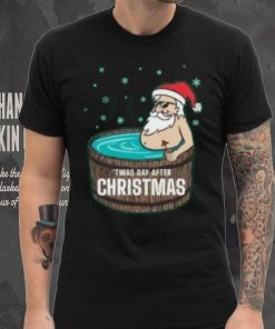 Santa Claus Twas day after Christmas T Shirt 3 Santa Claus Twas day after Christmas T Shirt