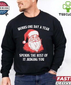 Santa Claus works one day a year spends the best of it judging you Christmas shirt