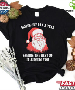 Santa Claus works one day a year spends the best of it judging you Christmas shirt