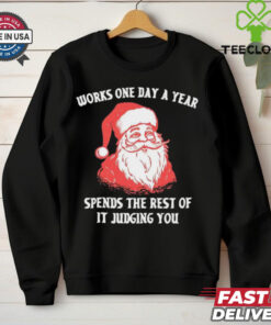 Santa Claus works one day a year spends the best of it judging you Christmas shirt
