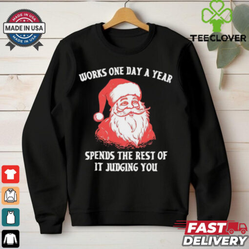 Santa Claus works one day a year spends the best of it judging you Christmas shirt