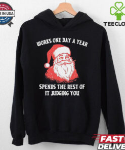 Santa Claus works one day a year spends the best of it judging you Christmas shirt