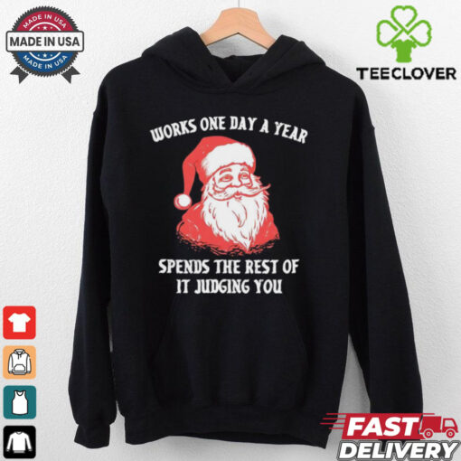 Santa Claus works one day a year spends the best of it judging you Christmas shirt