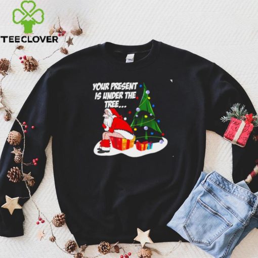 Santa Claus your present is under the tree Christmas 2022 hoodie, sweater, longsleeve, shirt v-neck, t-shirt