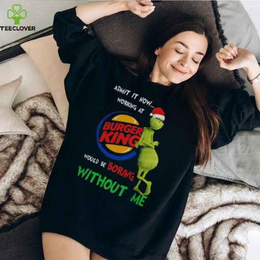 Santa Grinch Admit It Now Working At Burger King Would Be Boring Without Me Merry Christmas 2023 hoodie, sweater, longsleeve, shirt v-neck, t-shirt