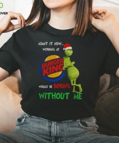 Santa Grinch Admit It Now Working At Burger King Would Be Boring Without Me Merry Christmas 2023 hoodie, sweater, longsleeve, shirt v-neck, t-shirt