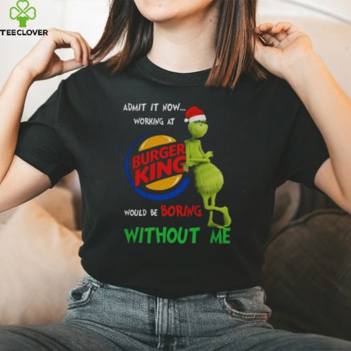 Santa Grinch Admit It Now Working At Burger King Would Be Boring Without Me Merry Christmas 2023 hoodie, sweater, longsleeve, shirt v-neck, t-shirt