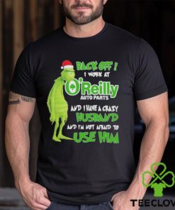 Santa Grinch back off I work at O’reilly and I have a crazy husband and I’m not afraid to use him Christmas hoodie, sweater, longsleeve, shirt v-neck, t-shirt