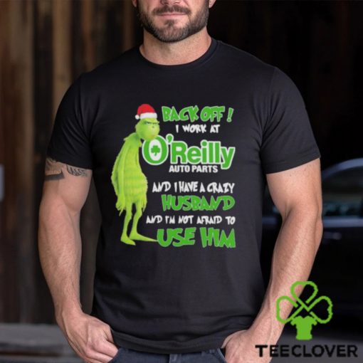 Santa Grinch back off I work at O’reilly and I have a crazy husband and I’m not afraid to use him Christmas hoodie, sweater, longsleeve, shirt v-neck, t-shirt