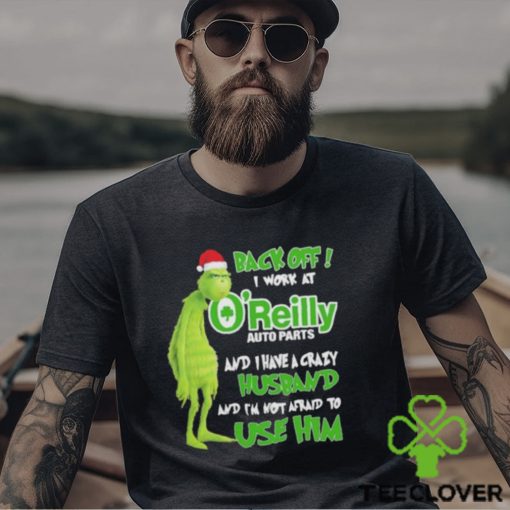 Santa Grinch back off I work at O’reilly and I have a crazy husband and I’m not afraid to use him Christmas hoodie, sweater, longsleeve, shirt v-neck, t-shirt