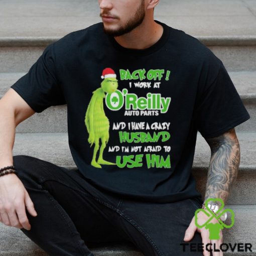 Santa Grinch back off I work at O’reilly and I have a crazy husband and I’m not afraid to use him Christmas hoodie, sweater, longsleeve, shirt v-neck, t-shirt