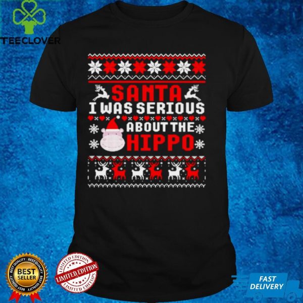 Santa I Was Serious About The Hippo Ugly Christmas Shirt