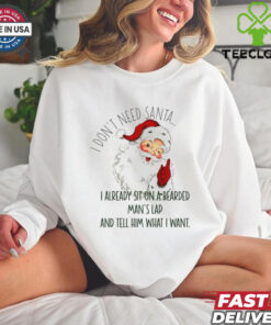 Santa I don’t need Santa I already sit on a bearded man’s lap and tell him what I want Christmas shirt