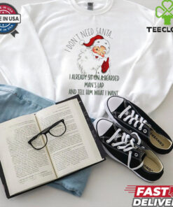 Santa I don’t need Santa I already sit on a bearded man’s lap and tell him what I want Christmas shirt