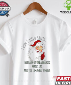 Santa I don’t need Santa I already sit on a bearded man’s lap and tell him what I want Christmas shirt