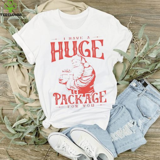 Santa I have a huge package for you shirt