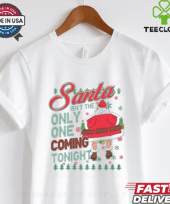 Santa Isn’t The Only One Coming Tonight Christmas Shirt