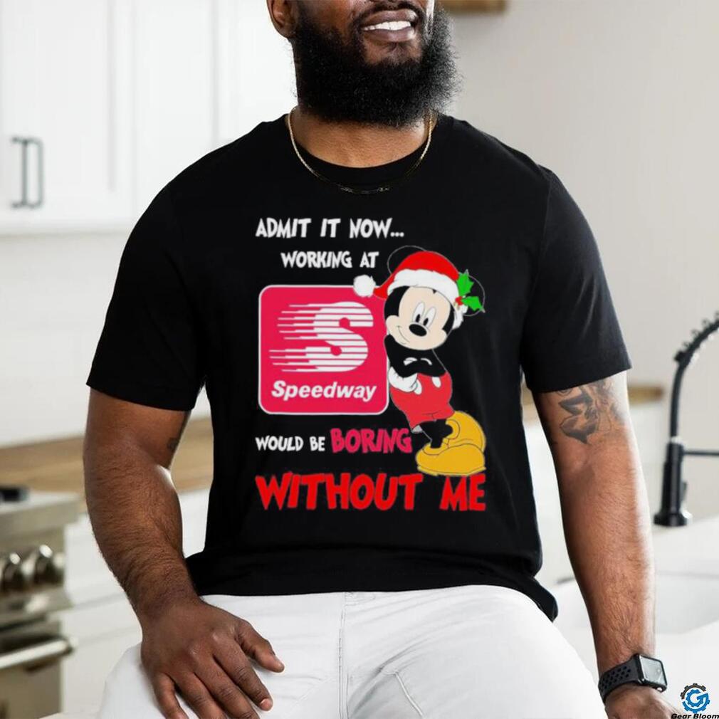 Santa Mickey Admit it now working at speedway would be boring without me shirt Santa Mickey Admit it now working at speedway would be boring without me shirt