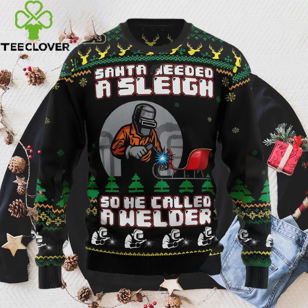 Santa Needed A Sleigh So He Called A Welder Ugly Christmas Sweater Sweatshirt Santa Needed A Sleigh So He Called A Welder Ugly Christmas Sweater Sweatshirt