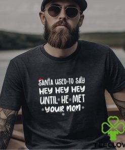 Santa Used To Say Hey Hey Hey Until He Met Your Mom T Shirt