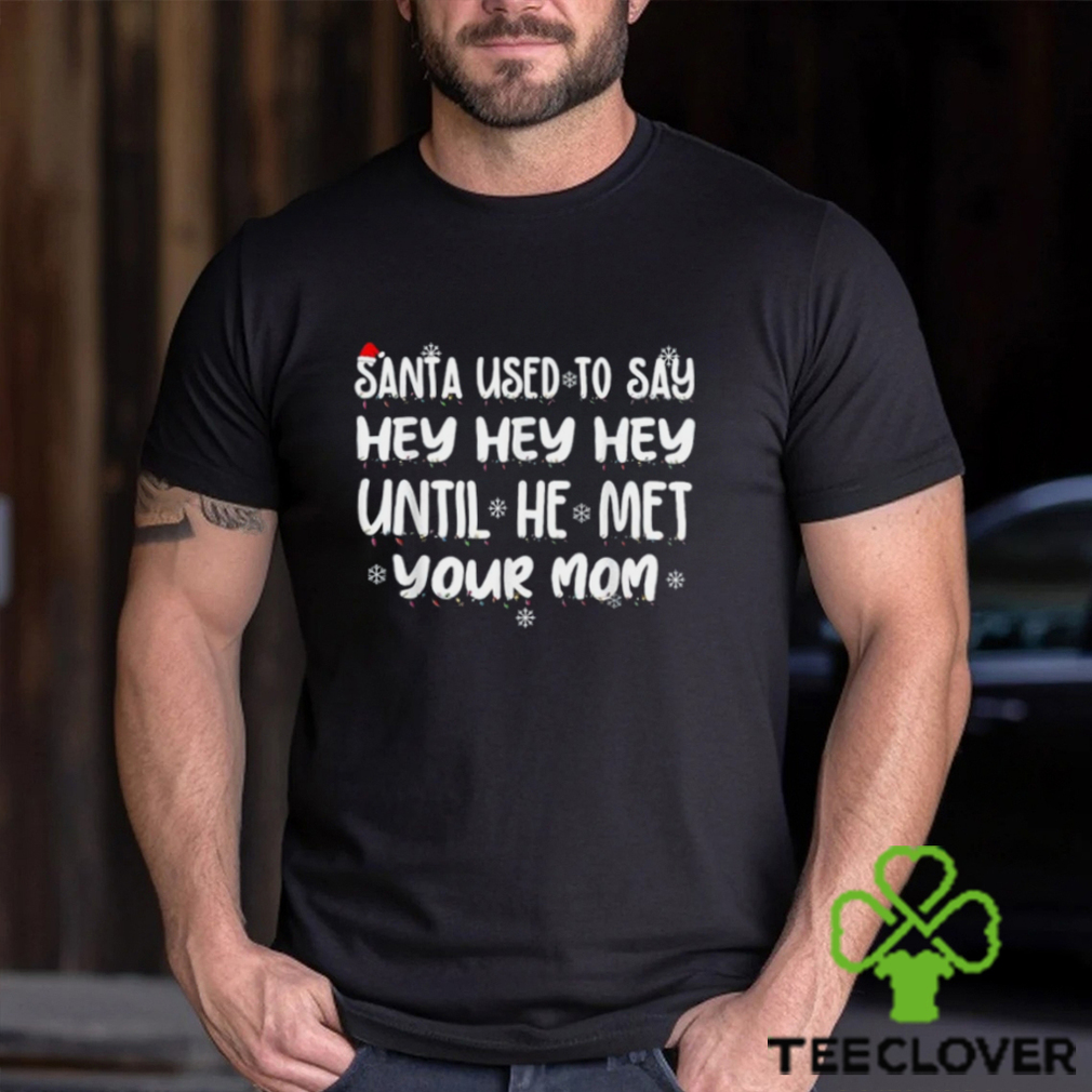 Santa Used To Say Hey Hey Hey Until He Met Your Mom T Shirt Santa Used To Say Hey Hey Hey Until He Met Your Mom T Shirt