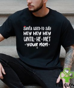 Santa Used To Say Hey Hey Hey Until He Met Your Mom T Shirt 2 Santa Used To Say Hey Hey Hey Until He Met Your Mom T Shirt