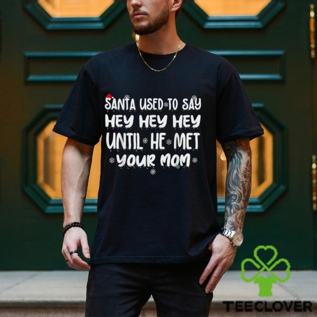 Santa Used To Say Hey Hey Hey Until He Met Your Mom T Shirt Santa Used To Say Hey Hey Hey Until He Met Your Mom T Shirt