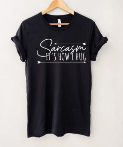 Sarcasm Sarcasm It’s How I Hug T Shirt