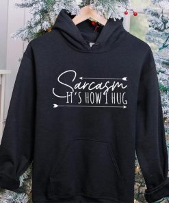 Sarcasm Sarcasm It’s How I Hug T Shirt