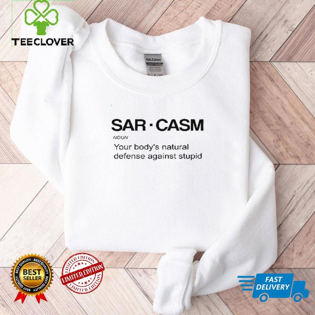 Sarcasm noun your bodys natural defense against stupid shirt tee