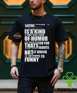 Satire Is A Kind Of Humor Thats Not Funny T Shirt 1 Satire Is A Kind Of Humor Thats Not Funny T Shirt