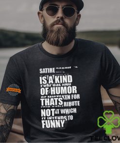Satire Is A Kind Of Humor Thats Not Funny T Shirt 3 Satire Is A Kind Of Humor Thats Not Funny T Shirt