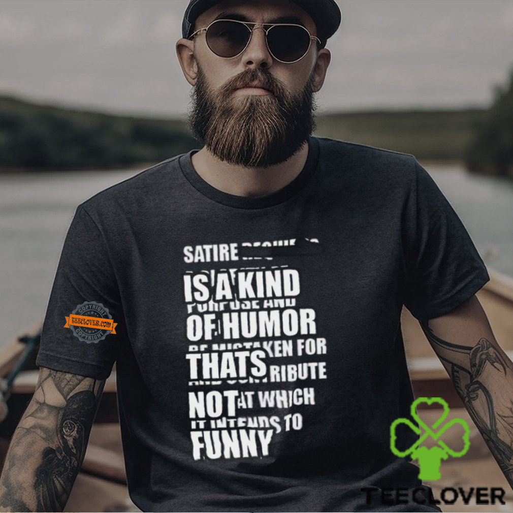 Satire Is A Kind Of Humor Thats Not Funny T Shirt Satire Is A Kind Of Humor Thats Not Funny T Shirt