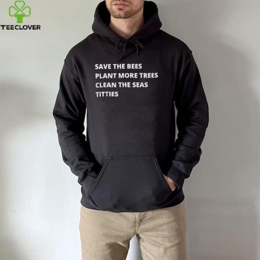 Save The Bees Plant More Trees Clean The Seas Titties T Shirt