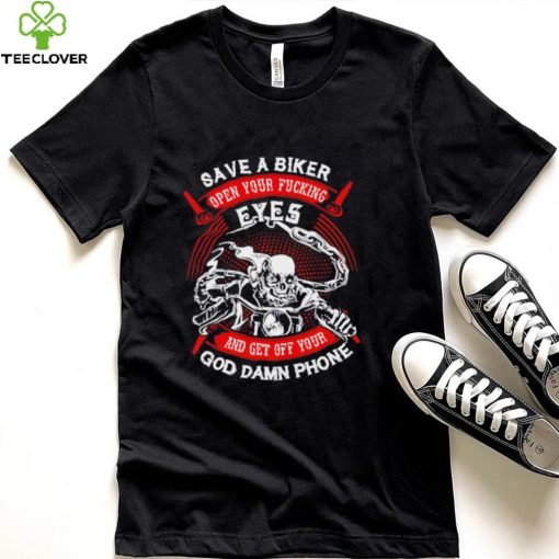 Save a biker open your fucking eyes and get off your God damn phone shirt