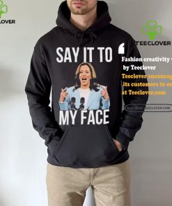 Say It To My Face Kamala Harris T shirt