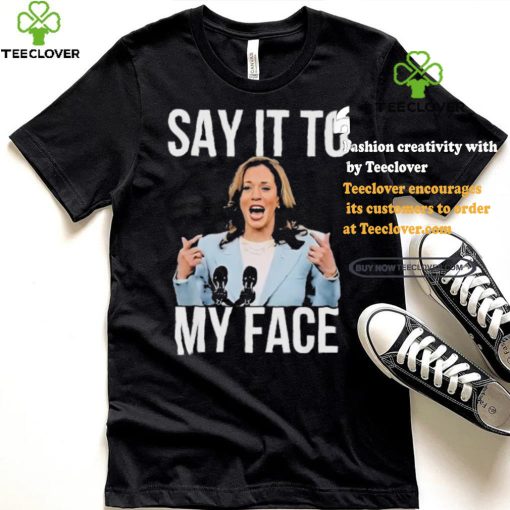 Say It To My Face Kamala Harris T hoodie, sweater, longsleeve, shirt v-neck, t-shirt