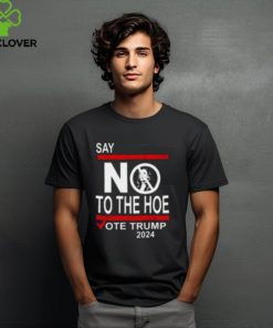 Say No Kamala The Hoe Vote Trump 2024 Shirt