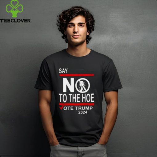 Say No Kamala The Hoe Vote Trump 2024 Shirt