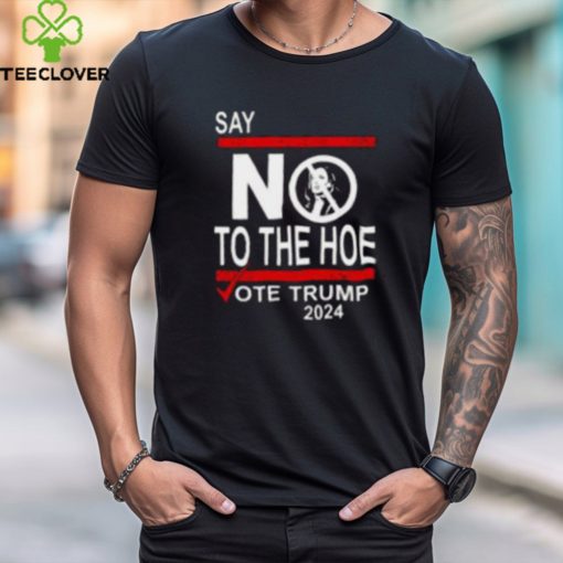 Say No Kamala The Hoe Vote Trump 2024 Shirt