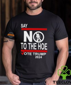 Say No To The Hoe Vote Trump 2024 Shirt