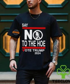 Say No To The Hoe Vote Trump 2024 Shirt